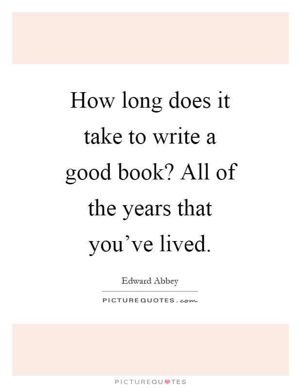 How long does it take to write a good book? All of the years that you've lived Picture Quote #1