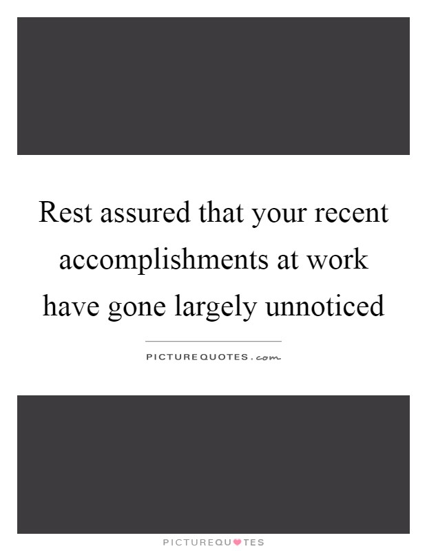 Rest assured that your recent accomplishments at work have gone largely unnoticed Picture Quote #1
