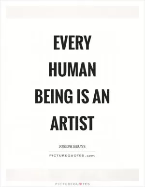 Every human being is an artist Picture Quote #1