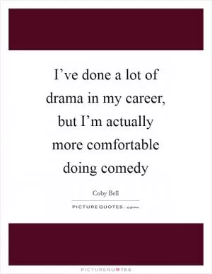 I’ve done a lot of drama in my career, but I’m actually more comfortable doing comedy Picture Quote #1