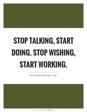 Stop talking, start doing. Stop wishing, start working Picture Quote #1