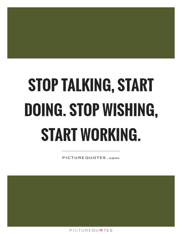 Stop talking, start doing. Stop wishing, start working Picture Quote #1