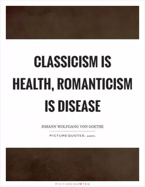 Classicism is health, romanticism is disease Picture Quote #1