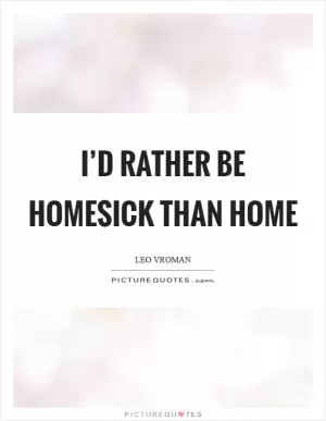 I’d rather be homesick than home Picture Quote #1