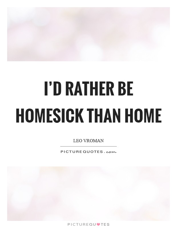 I'd rather be homesick than home Picture Quote #1