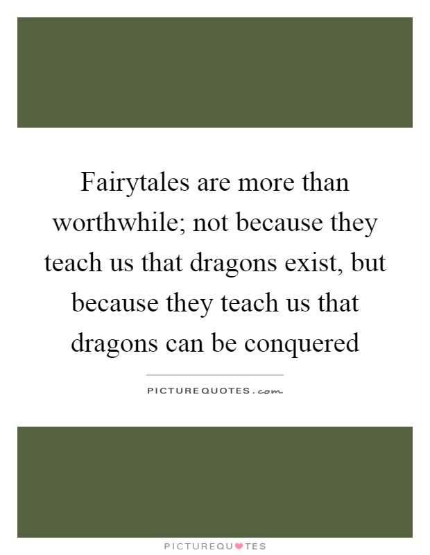 Fairytales are more than worthwhile; not because they teach us that dragons exist, but because they teach us that dragons can be conquered Picture Quote #1
