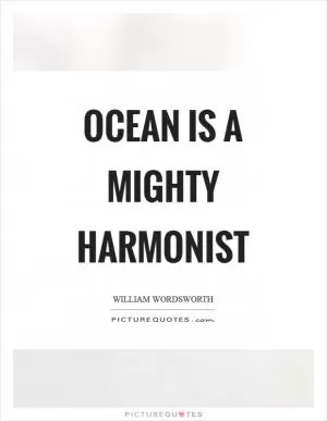Ocean is a mighty harmonist Picture Quote #1