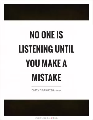 No one is listening until you make a mistake Picture Quote #1