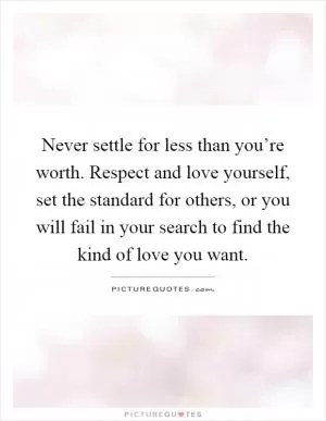 Never settle for less than you’re worth. Respect and love yourself, set the standard for others, or you will fail in your search to find the kind of love you want Picture Quote #1