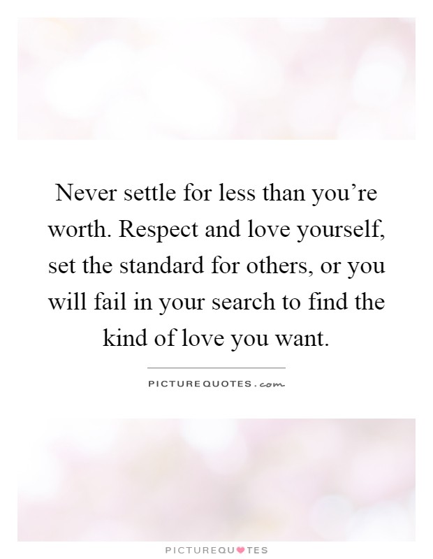 Never settle for less than you're worth. Respect and love yourself, set the standard for others, or you will fail in your search to find the kind of love you want Picture Quote #1