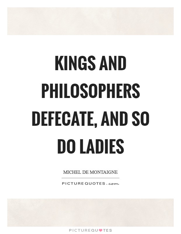 Kings and philosophers defecate, and so do ladies Picture Quote #1