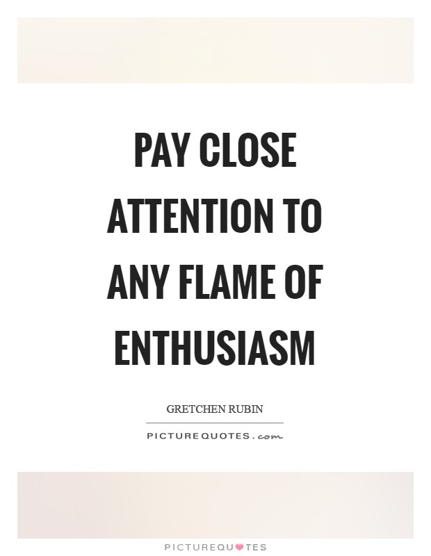 Pay close attention to any flame of enthusiasm Picture Quote #1