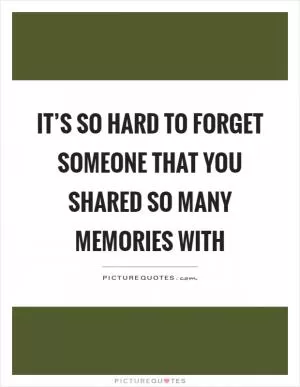 It’s so hard to forget someone that you shared so many memories with Picture Quote #1