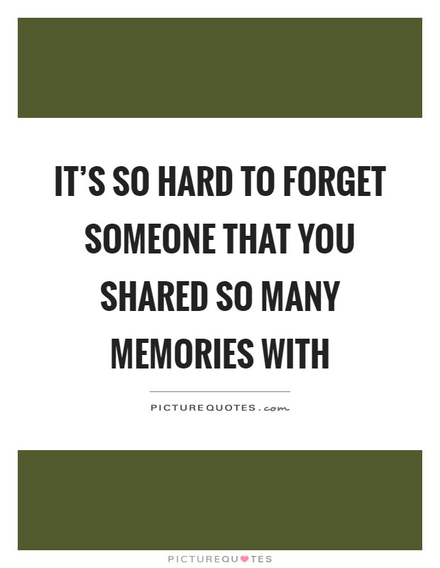 It's so hard to forget someone that you shared so many memories with Picture Quote #1