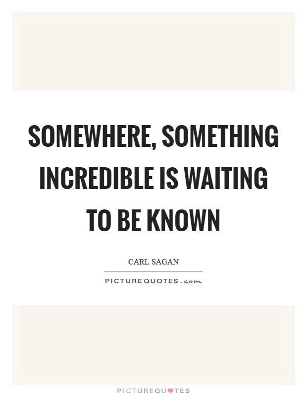 Somewhere, something incredible is waiting to be known Picture Quote #1