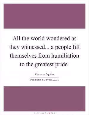 All the world wondered as they witnessed... a people lift themselves from humiliation to the greatest pride Picture Quote #1