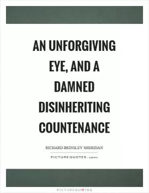An unforgiving eye, and a damned disinheriting countenance Picture Quote #1