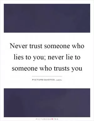 Never trust someone who lies to you; never lie to someone who trusts you Picture Quote #1