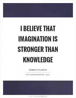 I believe that imagination is stronger than knowledge Picture Quote #1
