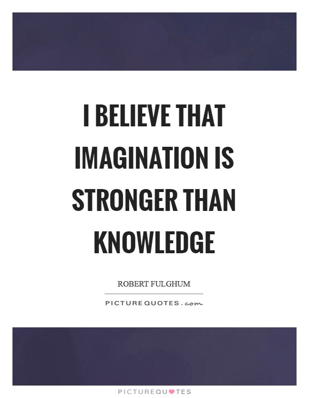 I believe that imagination is stronger than knowledge Picture Quote #1