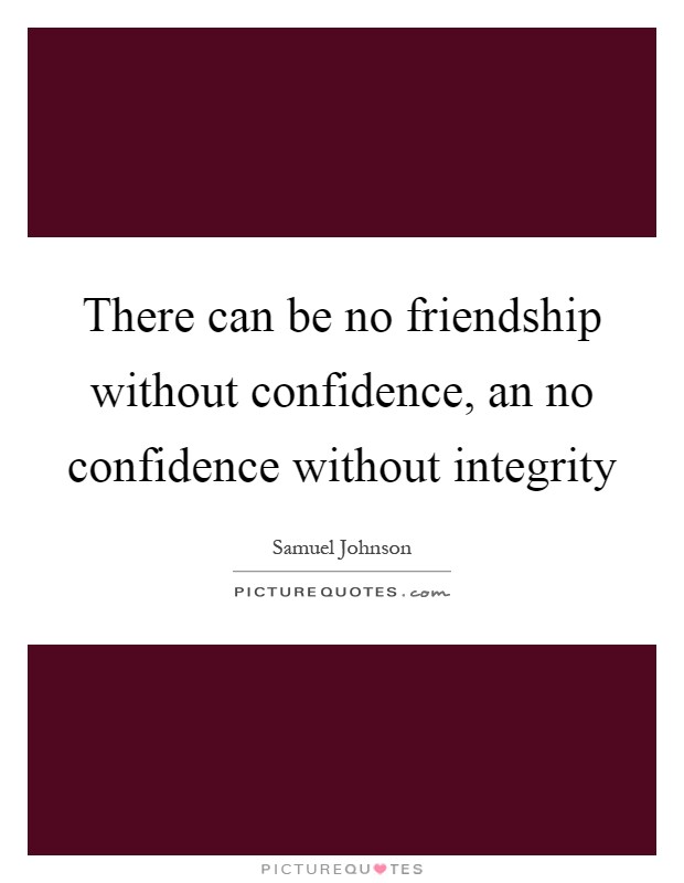 There can be no friendship without confidence, an no confidence without integrity Picture Quote #1