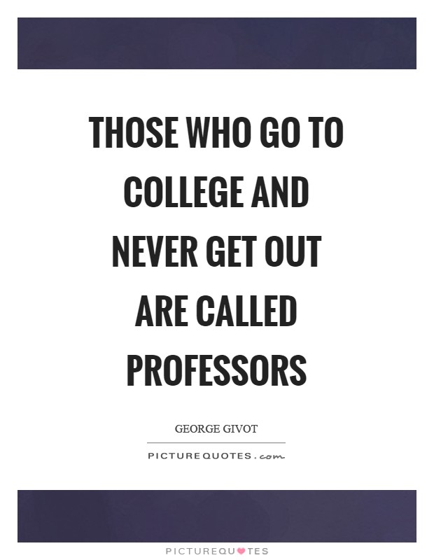 Those who go to college and never get out are called professors Picture Quote #1