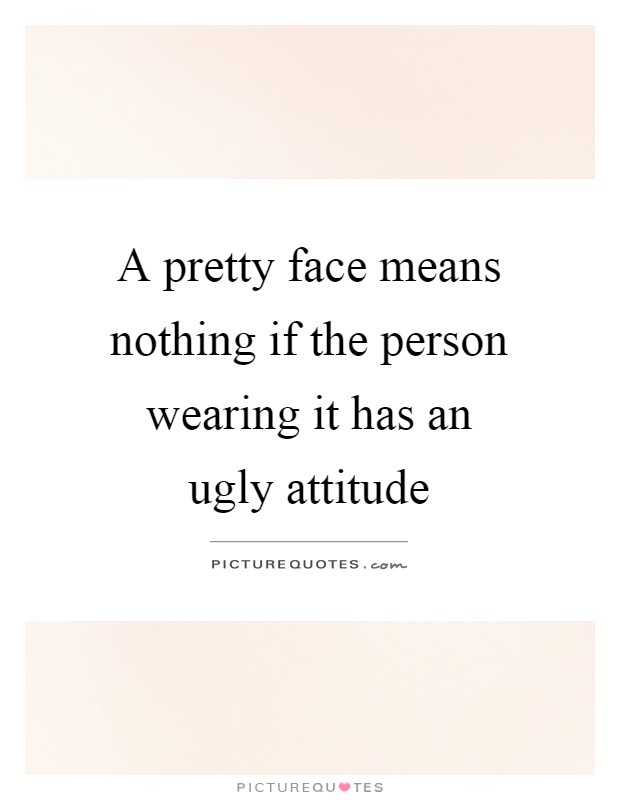 A pretty face means nothing if the person wearing it has an ugly attitude Picture Quote #1