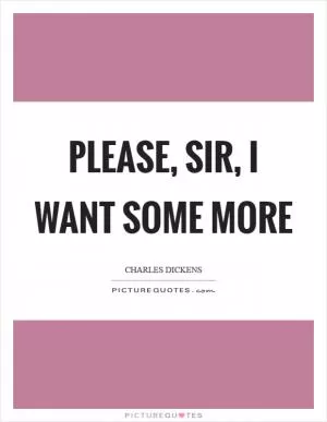 Please, sir, I want some more Picture Quote #1