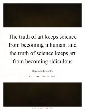 The truth of art keeps science from becoming inhuman, and the truth of science keeps art from becoming ridiculous Picture Quote #1