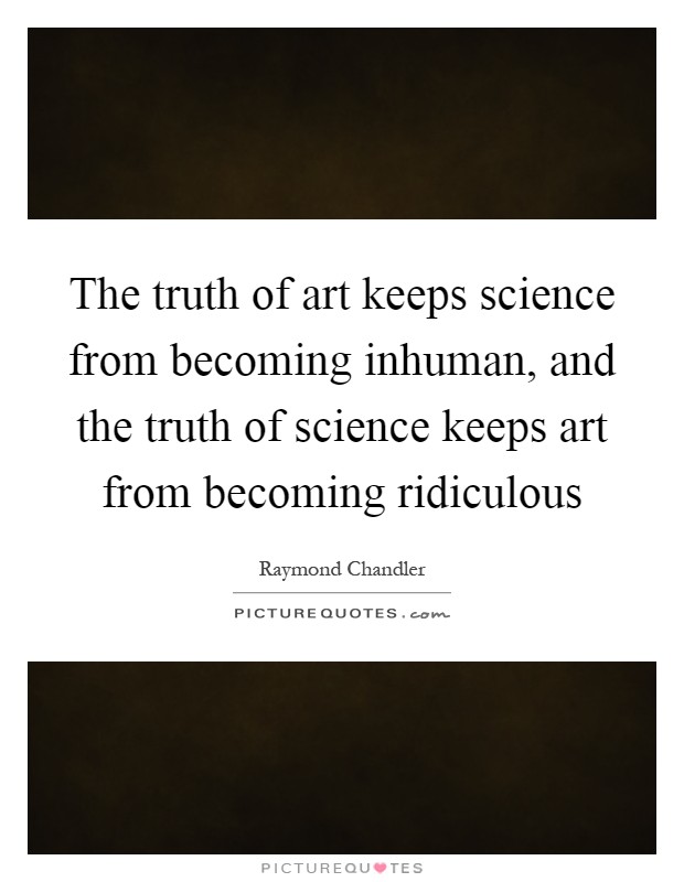 The truth of art keeps science from becoming inhuman, and the truth of science keeps art from becoming ridiculous Picture Quote #1