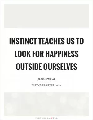 Instinct teaches us to look for happiness outside ourselves Picture Quote #1