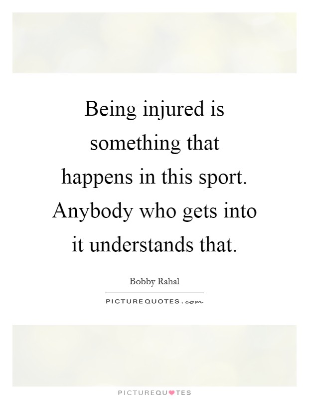 Being injured is something that happens in this sport. Anybody who gets into it understands that Picture Quote #1