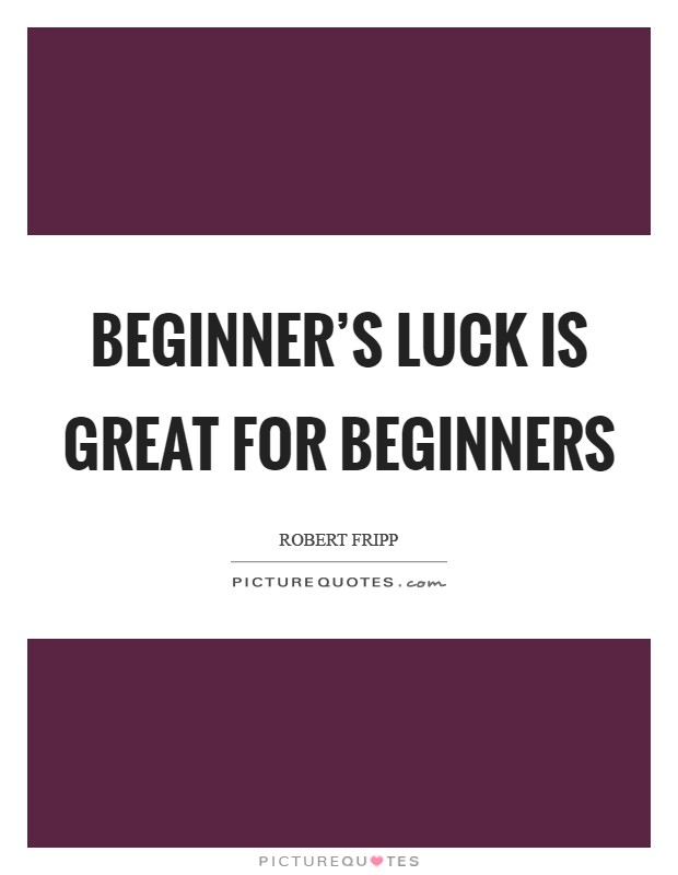 Beginner's luck is great for beginners Picture Quote #1