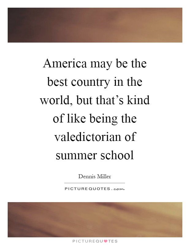 America may be the best country in the world, but that's kind of like being the valedictorian of summer school Picture Quote #1