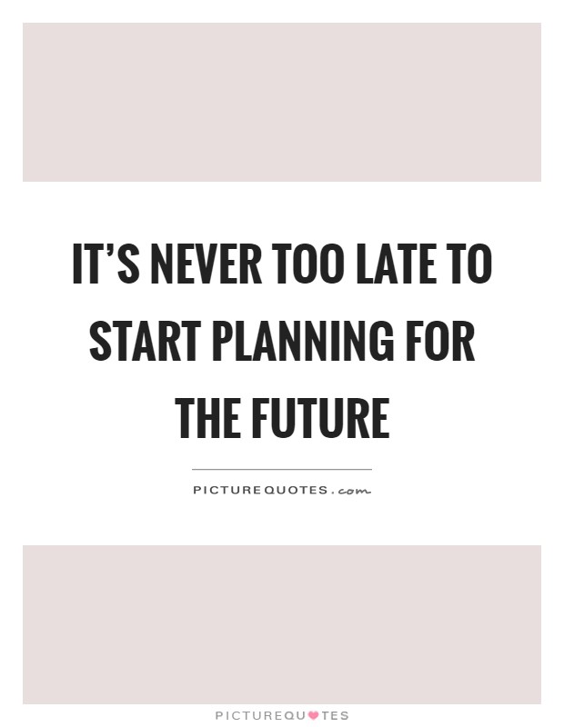 It's never too late to start planning for the future Picture Quote #1