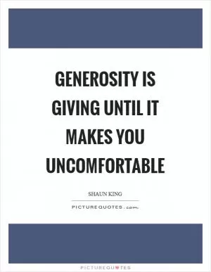 Generosity is giving until it makes you uncomfortable Picture Quote #1