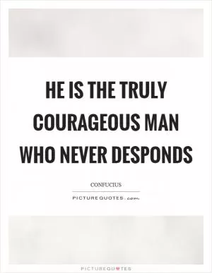 He is the truly courageous man who never desponds Picture Quote #1