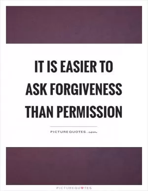 It is easier to ask forgiveness than permission Picture Quote #1