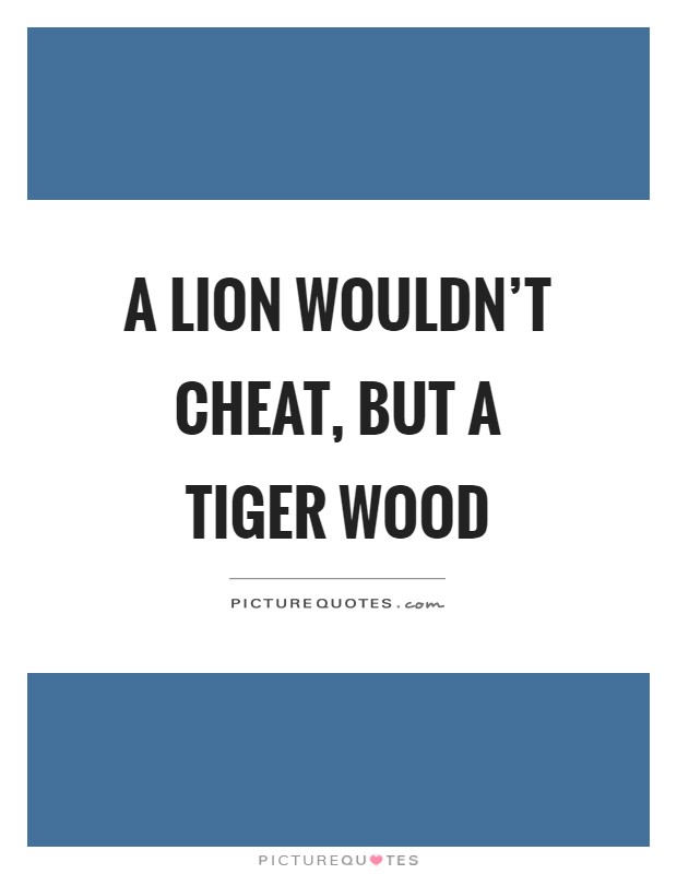 A lion wouldn't cheat, but a tiger wood Picture Quote #1