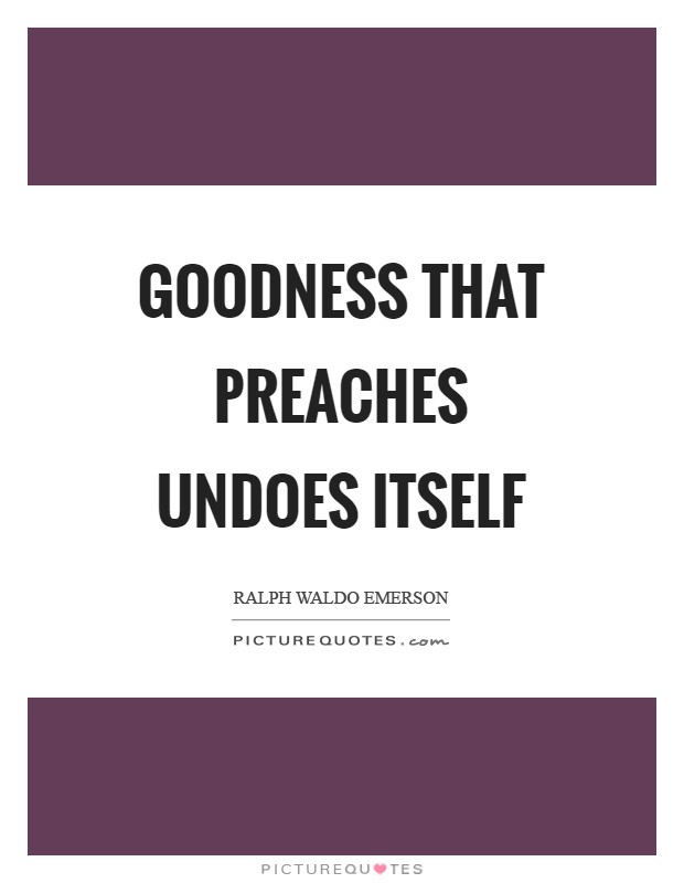 Goodness that preaches undoes itself Picture Quote #1
