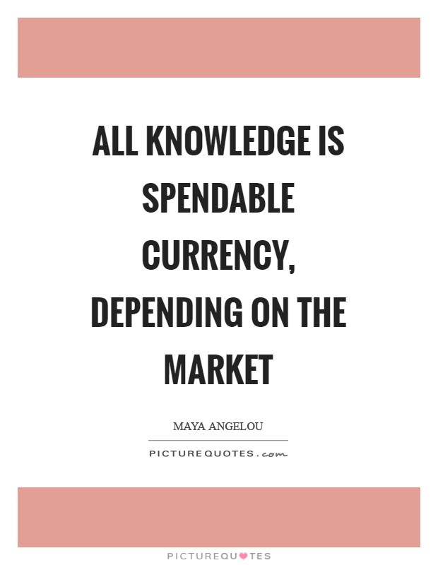 All knowledge is spendable currency, depending on the market Picture Quote #1