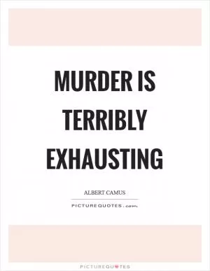 Murder is terribly exhausting Picture Quote #1