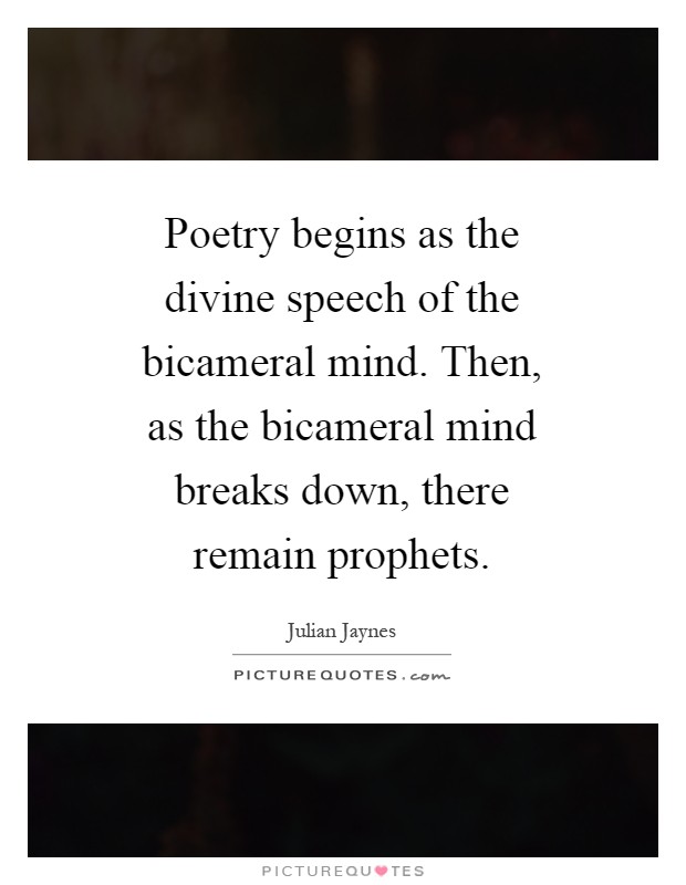 Poetry begins as the divine speech of the bicameral mind. Then, as the bicameral mind breaks down, there remain prophets Picture Quote #1