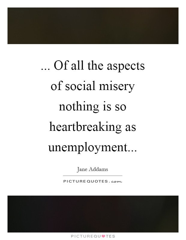 ... Of all the aspects of social misery nothing is so heartbreaking as unemployment Picture Quote #1