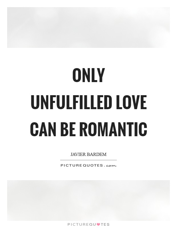 Only unfulfilled love can be romantic Picture Quote #1