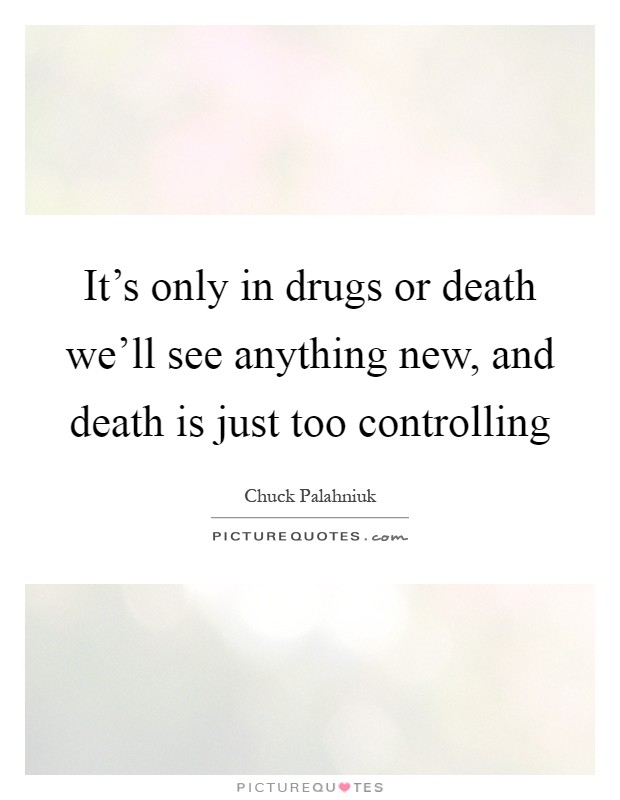 It's only in drugs or death we'll see anything new, and death is just too controlling Picture Quote #1