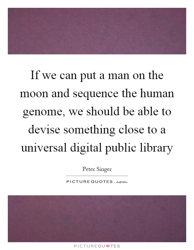 If we can put a man on the moon and sequence the human genome, we should be able to devise something close to a universal digital public library Picture Quote #1