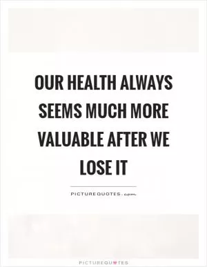 Our health always seems much more valuable after we lose it Picture Quote #1