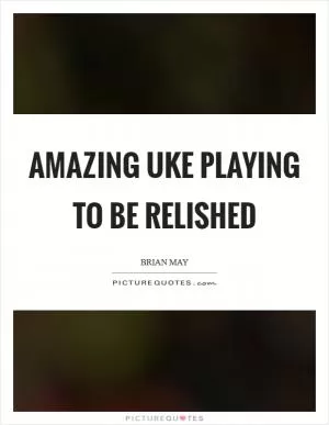 Amazing uke playing to be relished Picture Quote #1