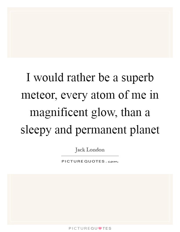 I would rather be a superb meteor, every atom of me in magnificent glow, than a sleepy and permanent planet Picture Quote #1